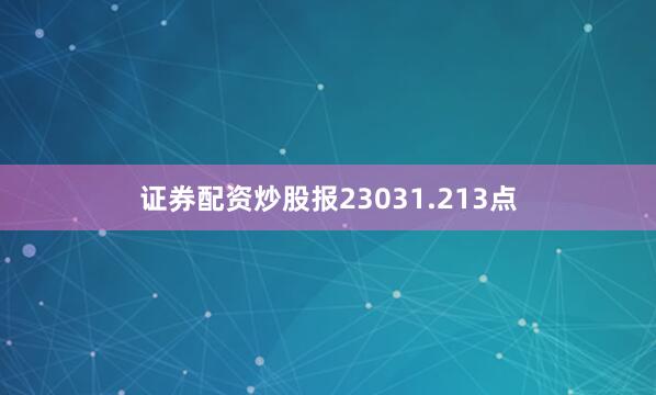 证券配资炒股报23031.213点