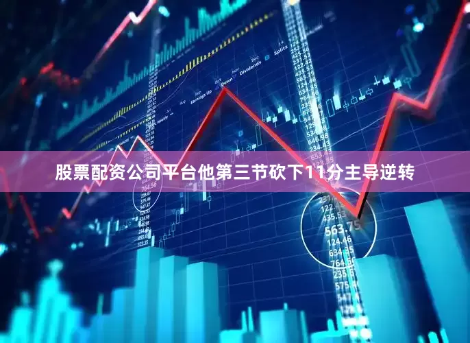 股票配资公司平台他第三节砍下11分主导逆转